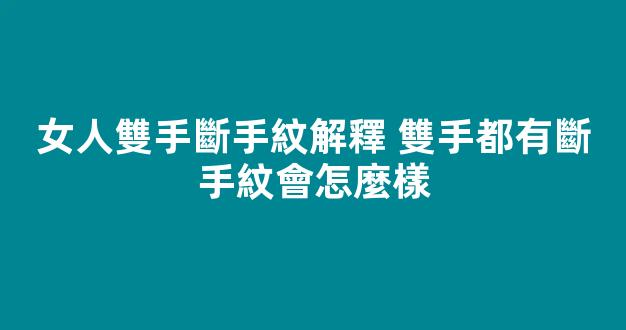 女人雙手斷手紋解釋 雙手都有斷手紋會怎麼樣